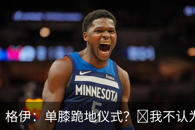 格伊：单膝跪地仪式？﻿我不认为这仅仅是个足球圈内部的问题